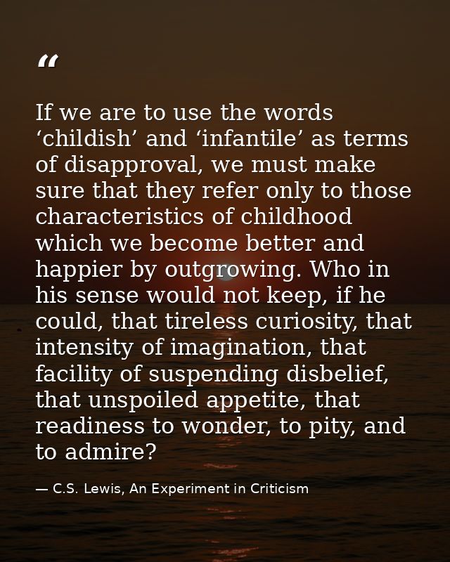 If we are to use the words ‘childish’ and ‘infantile’ as terms of disapproval, we must make sure that they refer only to — C.S. Lewis, An Experiment in Criticism