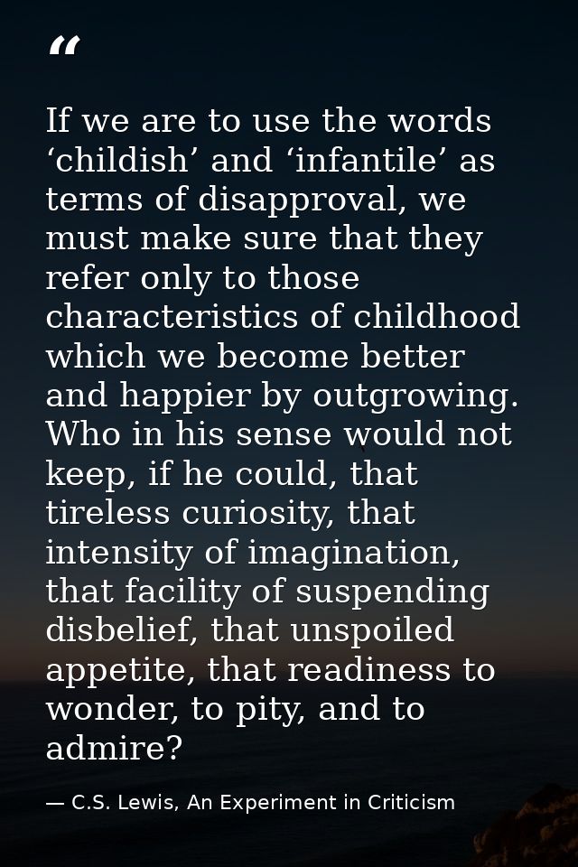 If we are to use the words ‘childish’ and ‘infantile’ as terms of disapproval, we must make sure that they refer only to — C.S. Lewis, An Experiment in Criticism