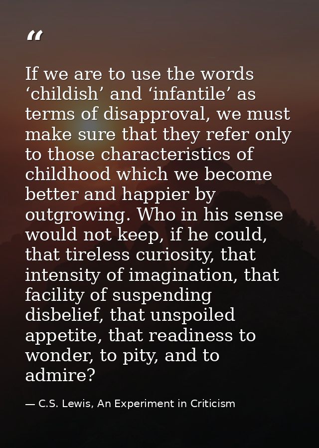 If we are to use the words ‘childish’ and ‘infantile’ as terms of disapproval, we must make sure that they refer only to — C.S. Lewis, An Experiment in Criticism