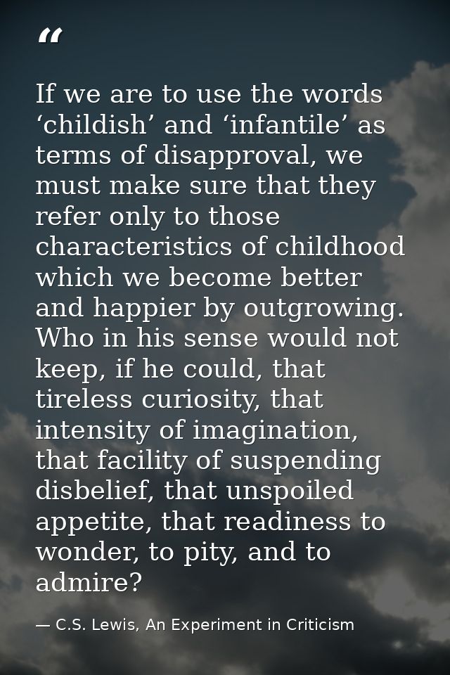 If we are to use the words ‘childish’ and ‘infantile’ as terms of disapproval, we must make sure that they refer only to — C.S. Lewis, An Experiment in Criticism