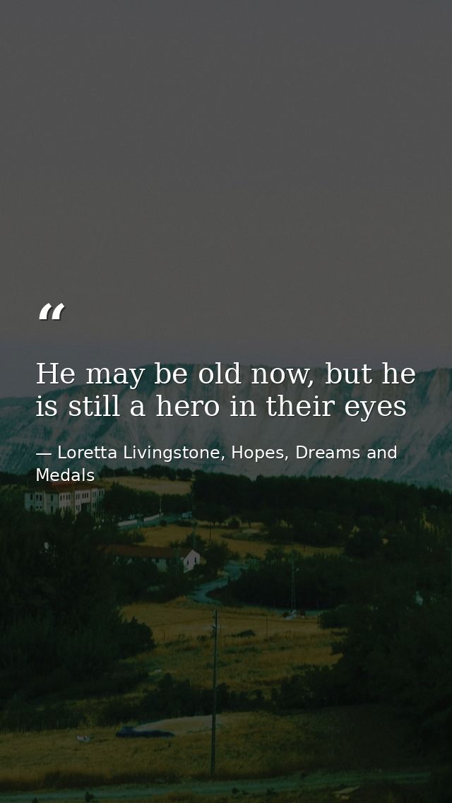 He may be old now, but he is still a hero in their eyes — Loretta Livingstone, Hopes, Dreams and Medals