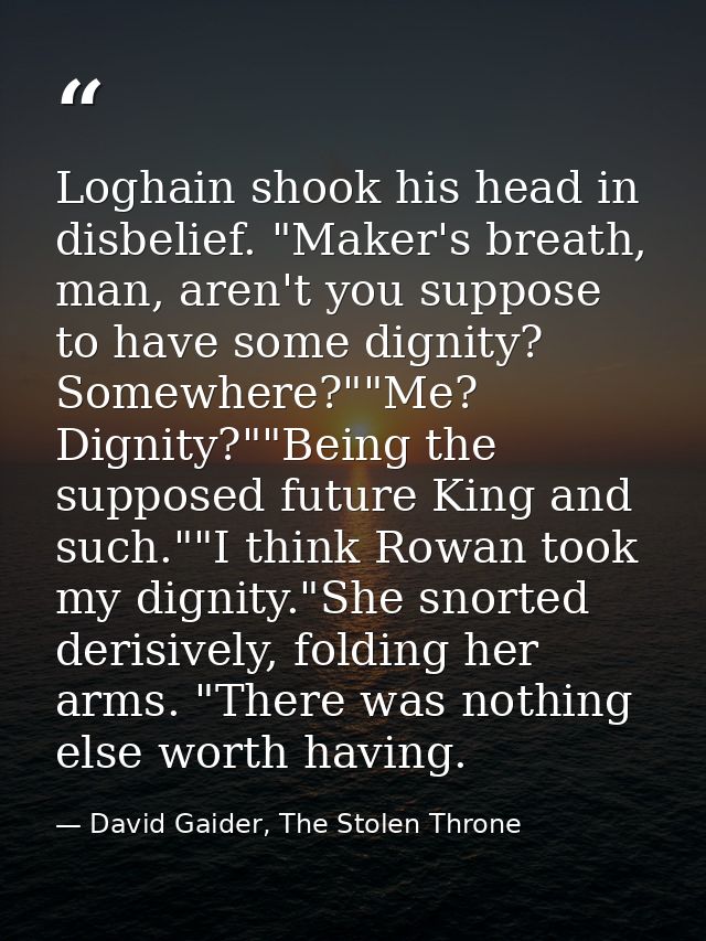 Loghain shook his head in disbelief. "Maker's breath, man, aren't you suppose to have some dignity? Somewhere?""Me? Dign — David Gaider, The Stolen Throne