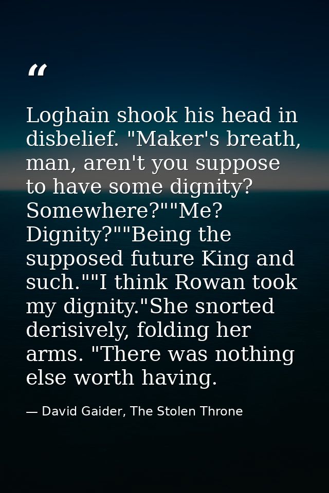 Loghain shook his head in disbelief. "Maker's breath, man, aren't you suppose to have some dignity? Somewhere?""Me? Dign — David Gaider, The Stolen Throne