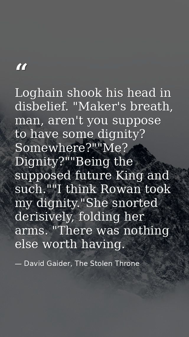 Loghain shook his head in disbelief. "Maker's breath, man, aren't you suppose to have some dignity? Somewhere?""Me? Dign — David Gaider, The Stolen Throne