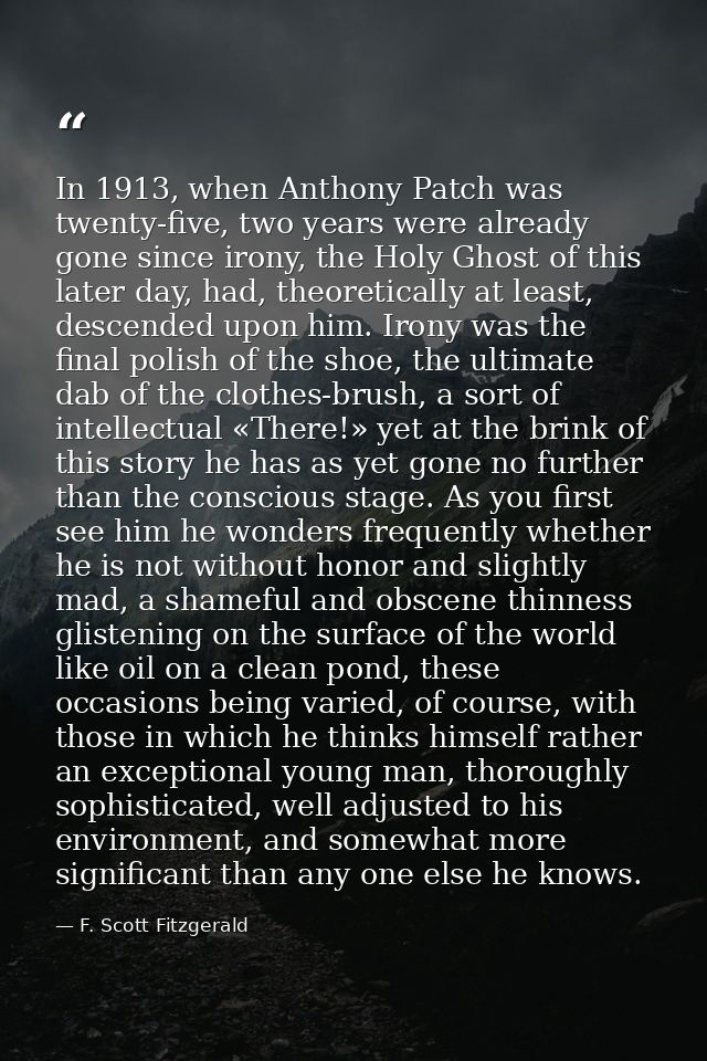 In 1913, when Anthony Patch was twenty-five, two years were already gone since irony, the Holy Ghost of this later day,  — F. Scott Fitzgerald