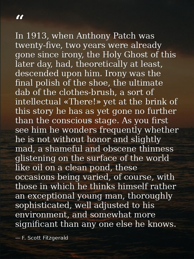In 1913, when Anthony Patch was twenty-five, two years were already gone since irony, the Holy Ghost of this later day,  — F. Scott Fitzgerald