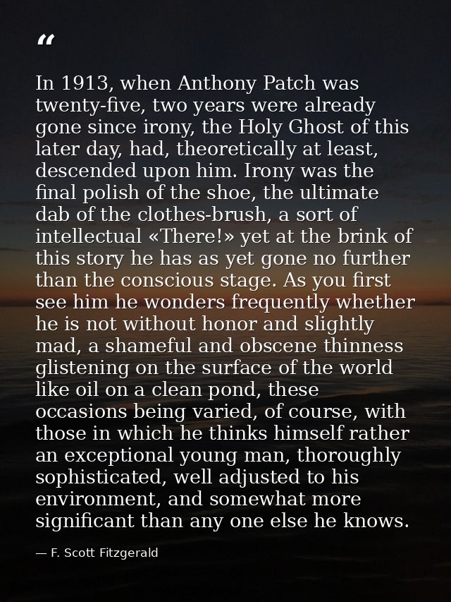 In 1913, when Anthony Patch was twenty-five, two years were already gone since irony, the Holy Ghost of this later day,  — F. Scott Fitzgerald