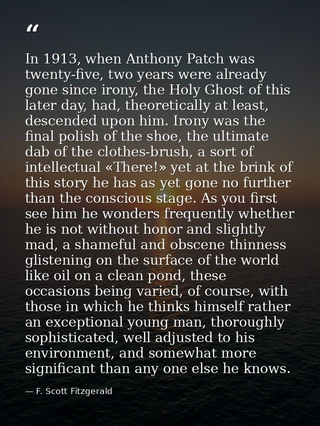 In 1913, when Anthony Patch was twenty-five, two years were already gone since irony, the Holy Ghost of this later day,  — F. Scott Fitzgerald