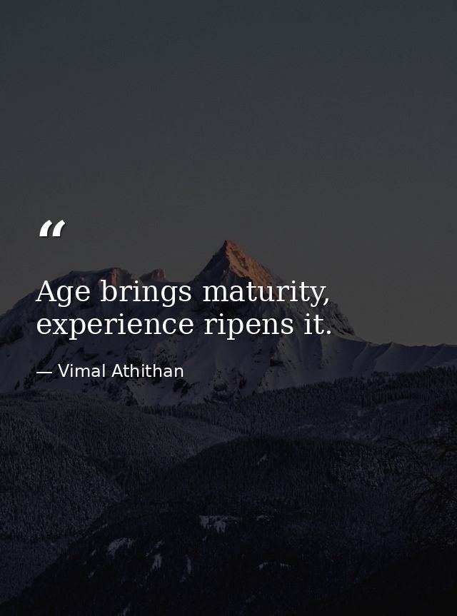 Age brings maturity, experience ripens it. — Vimal Athithan