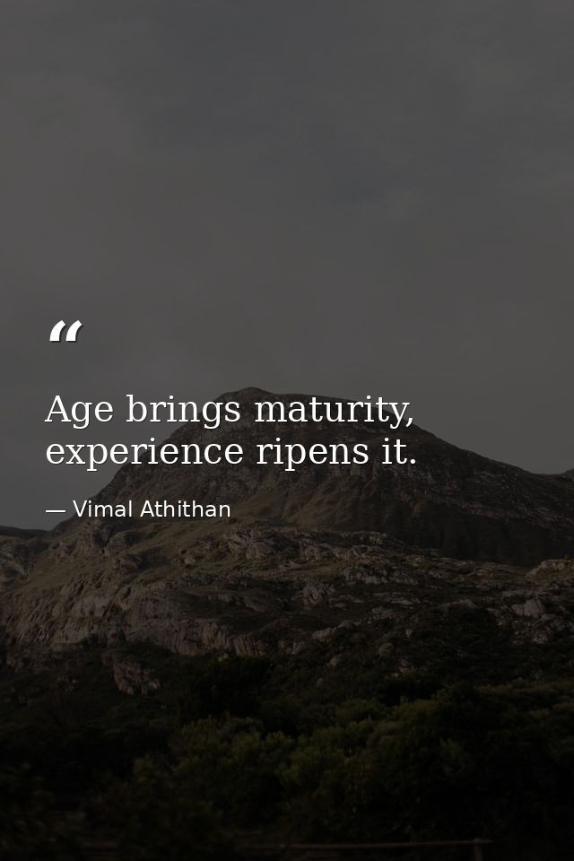 Age brings maturity, experience ripens it. — Vimal Athithan