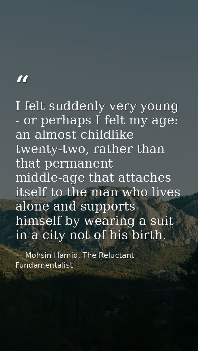 I felt suddenly very young - or perhaps I felt my age: an almost childlike twenty-two, rather than that permanent middle — Mohsin Hamid, The Reluctant Fundamentalist