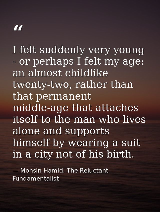 I felt suddenly very young - or perhaps I felt my age: an almost childlike twenty-two, rather than that permanent middle — Mohsin Hamid, The Reluctant Fundamentalist