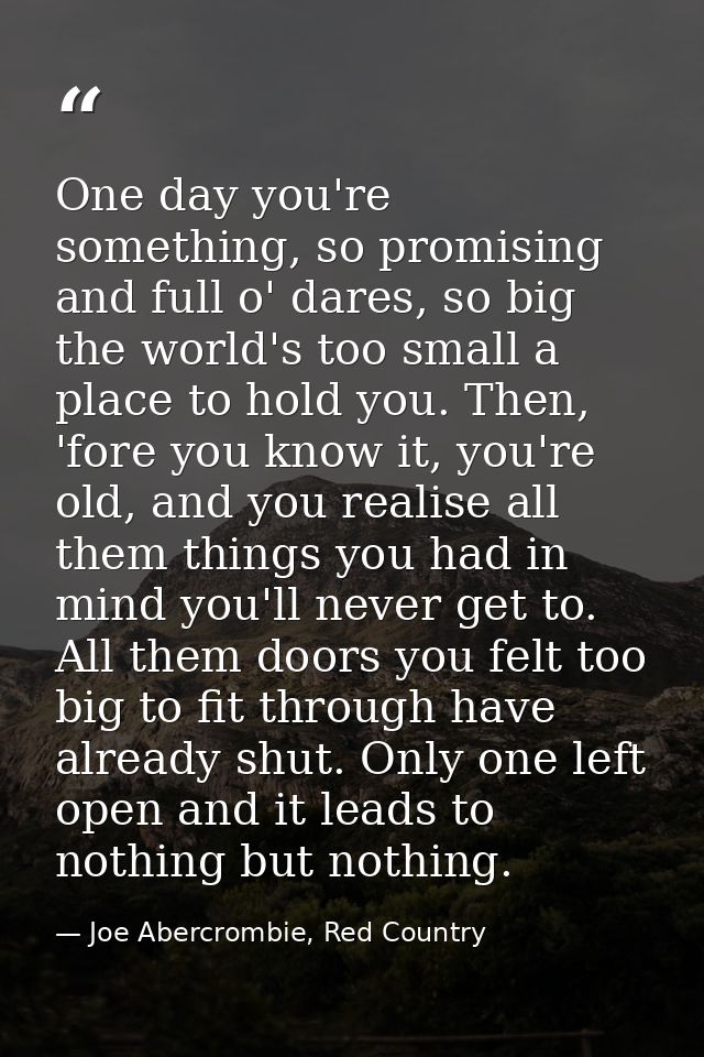 One day you're something, so promising and full o' dares, so big the world's too small a place to hold you. Then, 'fore  — Joe Abercrombie, Red Country