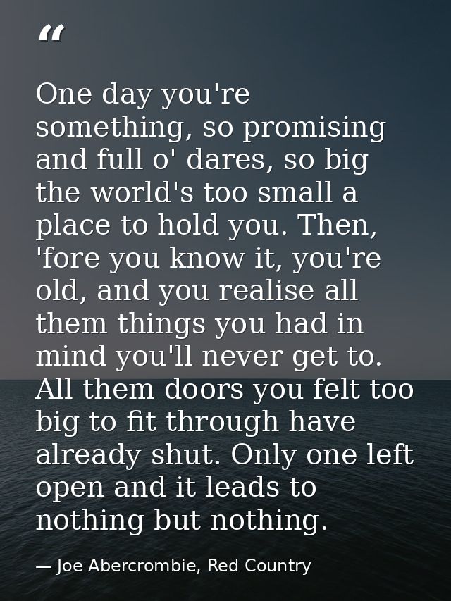 One day you're something, so promising and full o' dares, so big the world's too small a place to hold you. Then, 'fore  — Joe Abercrombie, Red Country