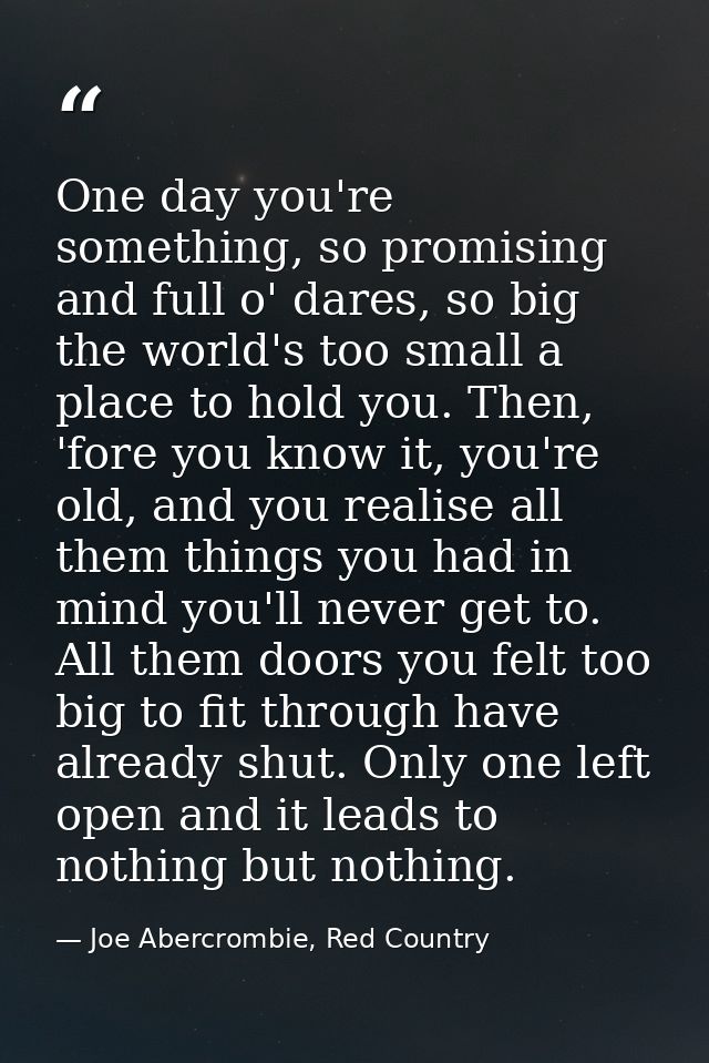 One day you're something, so promising and full o' dares, so big the world's too small a place to hold you. Then, 'fore  — Joe Abercrombie, Red Country