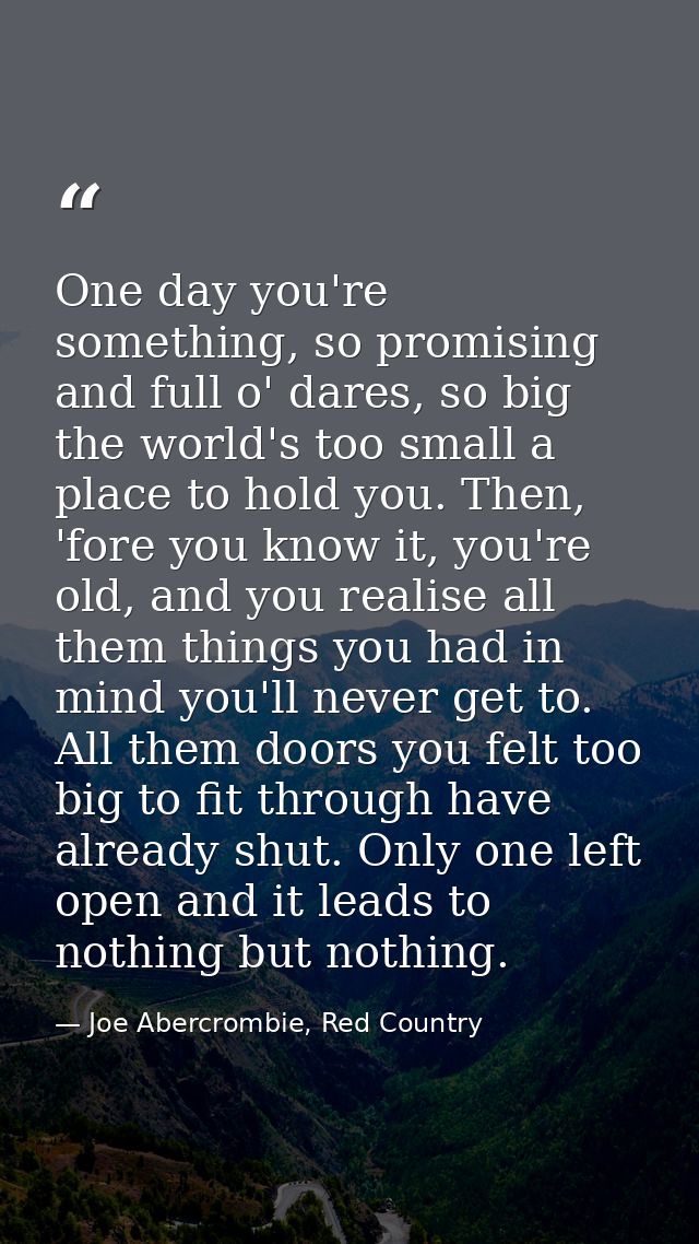 One day you're something, so promising and full o' dares, so big the world's too small a place to hold you. Then, 'fore  — Joe Abercrombie, Red Country