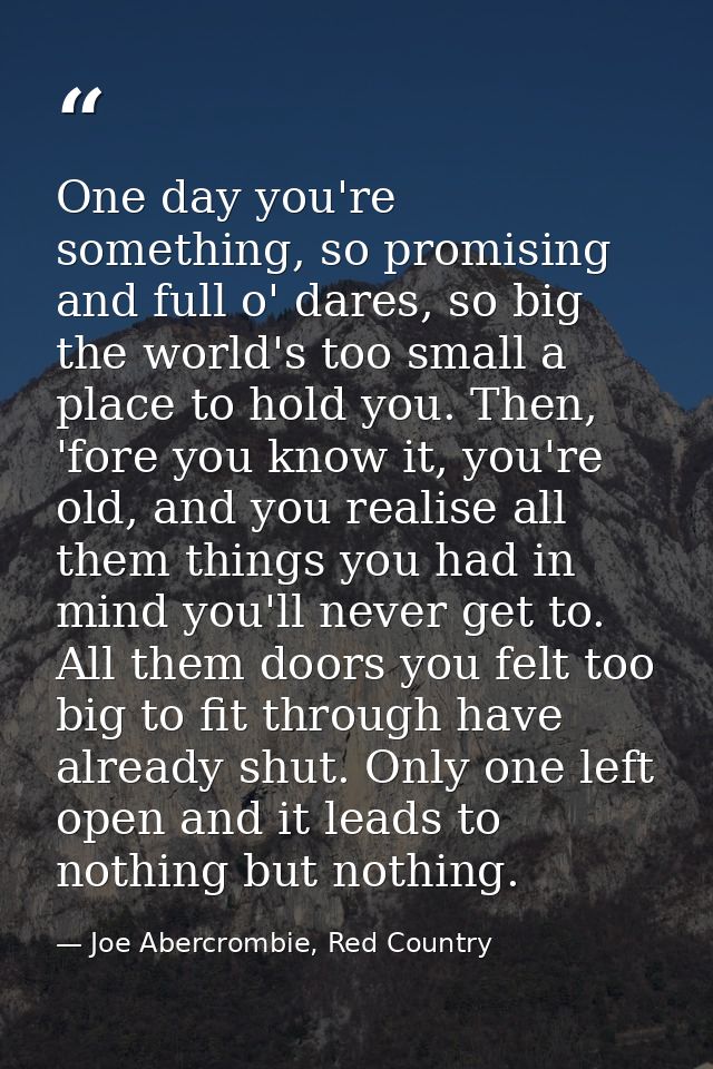 One day you're something, so promising and full o' dares, so big the world's too small a place to hold you. Then, 'fore  — Joe Abercrombie, Red Country