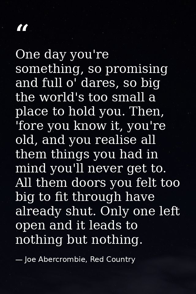 One day you're something, so promising and full o' dares, so big the world's too small a place to hold you. Then, 'fore  — Joe Abercrombie, Red Country