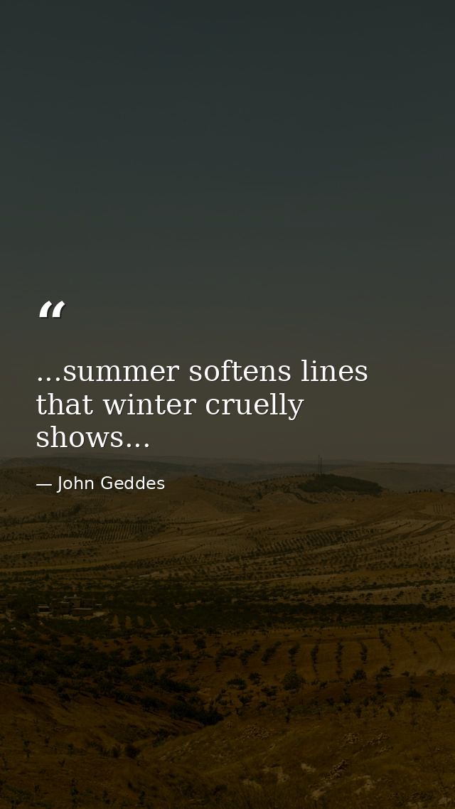 ...summer softens lines that winter cruelly shows... — John Geddes