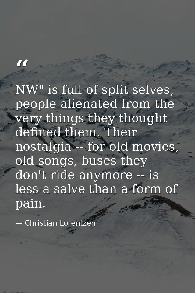 NW" is full of split selves, people alienated from the very things they thought defined them. Their nostalgia -- for old — Christian Lorentzen