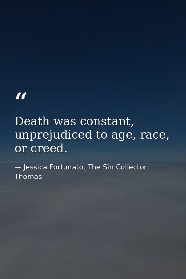 Death was constant, unprejudiced to age, race, or creed. — Jessica Fortunato, The Sin Collector: Thomas