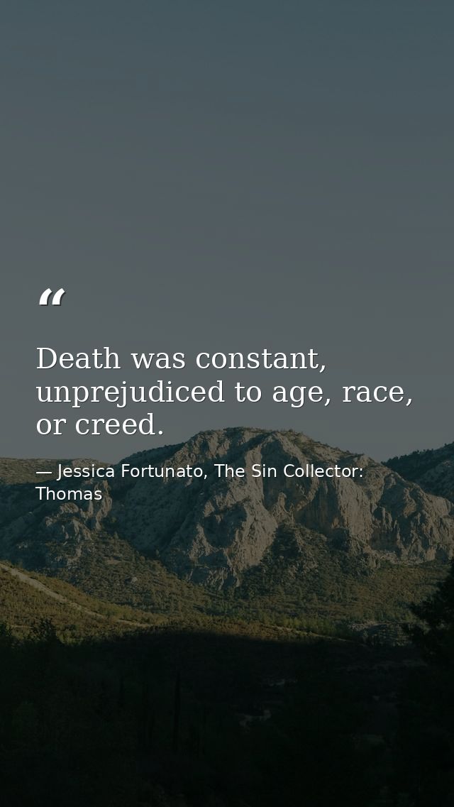 Death was constant, unprejudiced to age, race, or creed. — Jessica Fortunato, The Sin Collector: Thomas