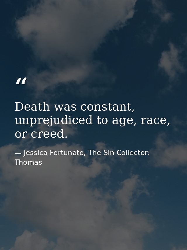 Death was constant, unprejudiced to age, race, or creed. — Jessica Fortunato, The Sin Collector: Thomas