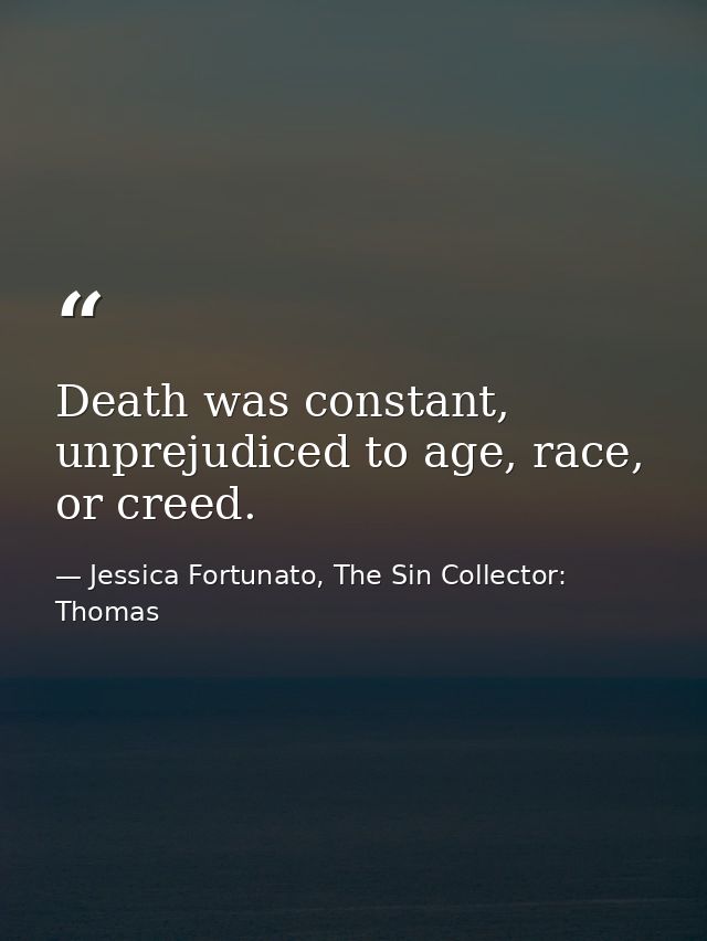 Death was constant, unprejudiced to age, race, or creed. — Jessica Fortunato, The Sin Collector: Thomas