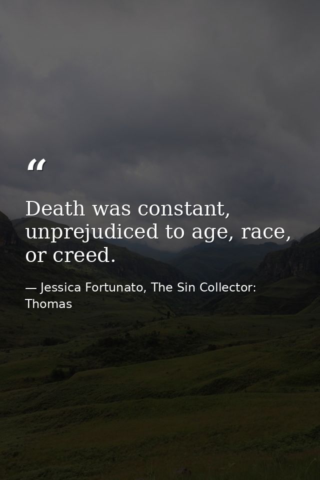 Death was constant, unprejudiced to age, race, or creed. — Jessica Fortunato, The Sin Collector: Thomas