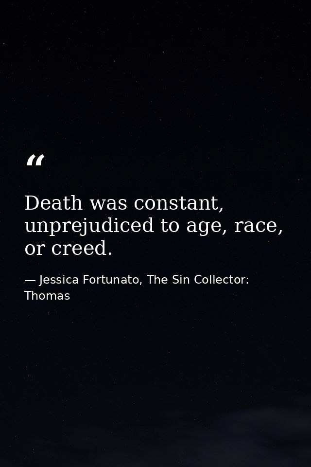 Death was constant, unprejudiced to age, race, or creed. — Jessica Fortunato, The Sin Collector: Thomas
