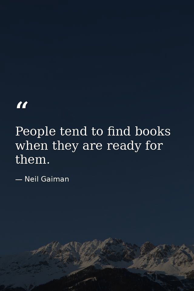People tend to find books when they are ready for them. — Neil Gaiman