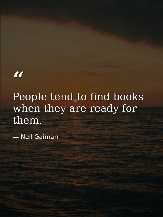 People tend to find books when they are ready for them. — Neil Gaiman
