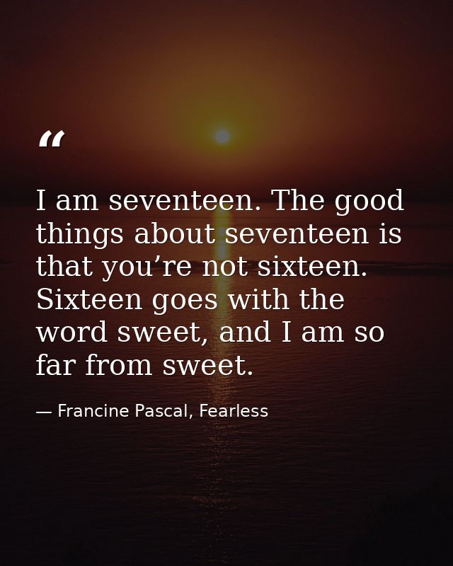 I am seventeen. The good things about seventeen is that you’re not sixteen. Sixteen goes with the word sweet, and I am s — Francine Pascal, Fearless