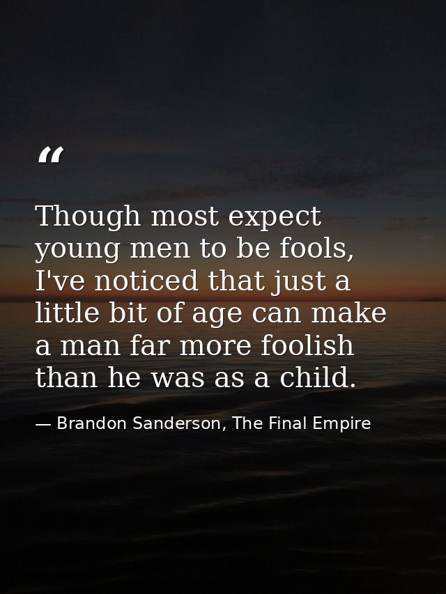 Though most expect young men to be fools, I've noticed that just a little bit of age can make a man far more foolish tha — Brandon Sanderson, The Final Empire