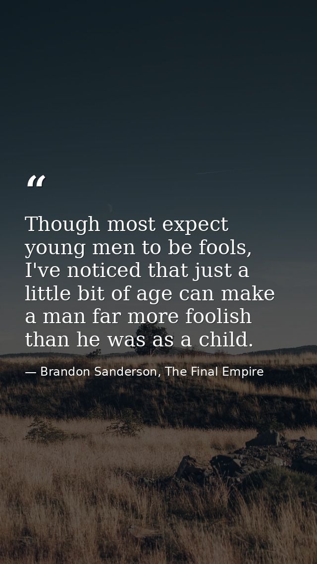 Though most expect young men to be fools, I've noticed that just a little bit of age can make a man far more foolish tha — Brandon Sanderson, The Final Empire