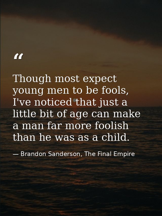 Though most expect young men to be fools, I've noticed that just a little bit of age can make a man far more foolish tha — Brandon Sanderson, The Final Empire