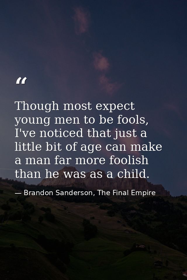 Though most expect young men to be fools, I've noticed that just a little bit of age can make a man far more foolish tha — Brandon Sanderson, The Final Empire