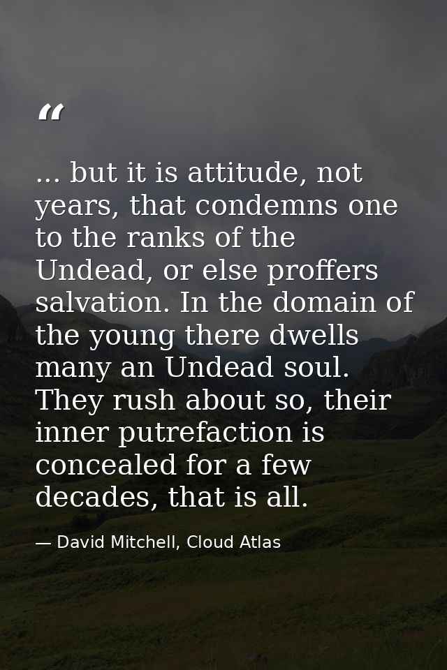 ... but it is attitude, not years, that condemns one to the ranks of the Undead, or else proffers salvation. In the doma — David Mitchell, Cloud Atlas