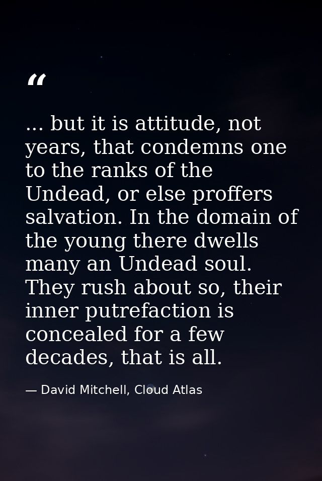 ... but it is attitude, not years, that condemns one to the ranks of the Undead, or else proffers salvation. In the doma — David Mitchell, Cloud Atlas