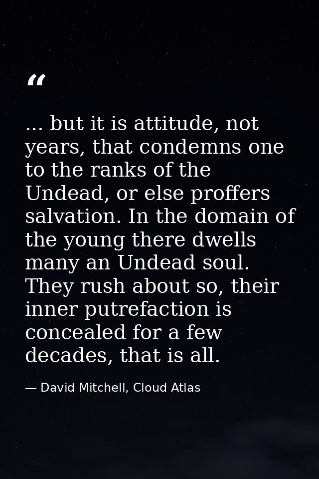 ... but it is attitude, not years, that condemns one to the ranks of the Undead, or else proffers salvation. In the doma — David Mitchell, Cloud Atlas