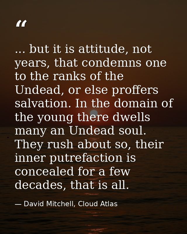 ... but it is attitude, not years, that condemns one to the ranks of the Undead, or else proffers salvation. In the doma — David Mitchell, Cloud Atlas