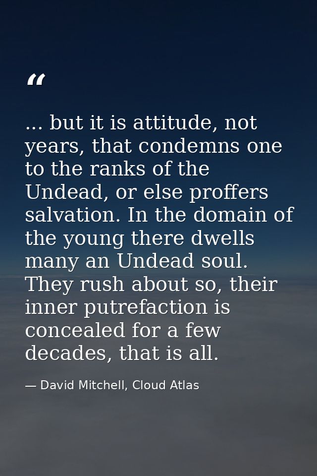 ... but it is attitude, not years, that condemns one to the ranks of the Undead, or else proffers salvation. In the doma — David Mitchell, Cloud Atlas