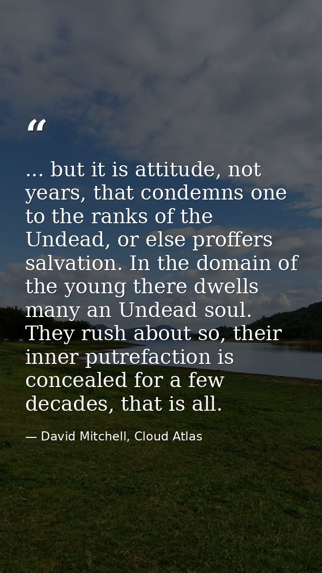 ... but it is attitude, not years, that condemns one to the ranks of the Undead, or else proffers salvation. In the doma — David Mitchell, Cloud Atlas