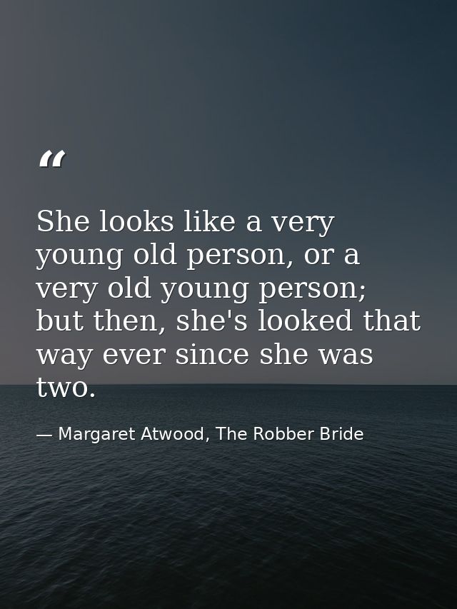 She looks like a very young old person, or a very old young person; but then, she's looked that way ever since she was t — Margaret Atwood, The Robber Bride