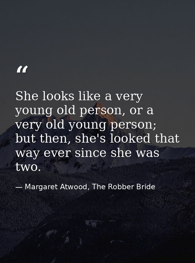 She looks like a very young old person, or a very old young person; but then, she's looked that way ever since she was t — Margaret Atwood, The Robber Bride