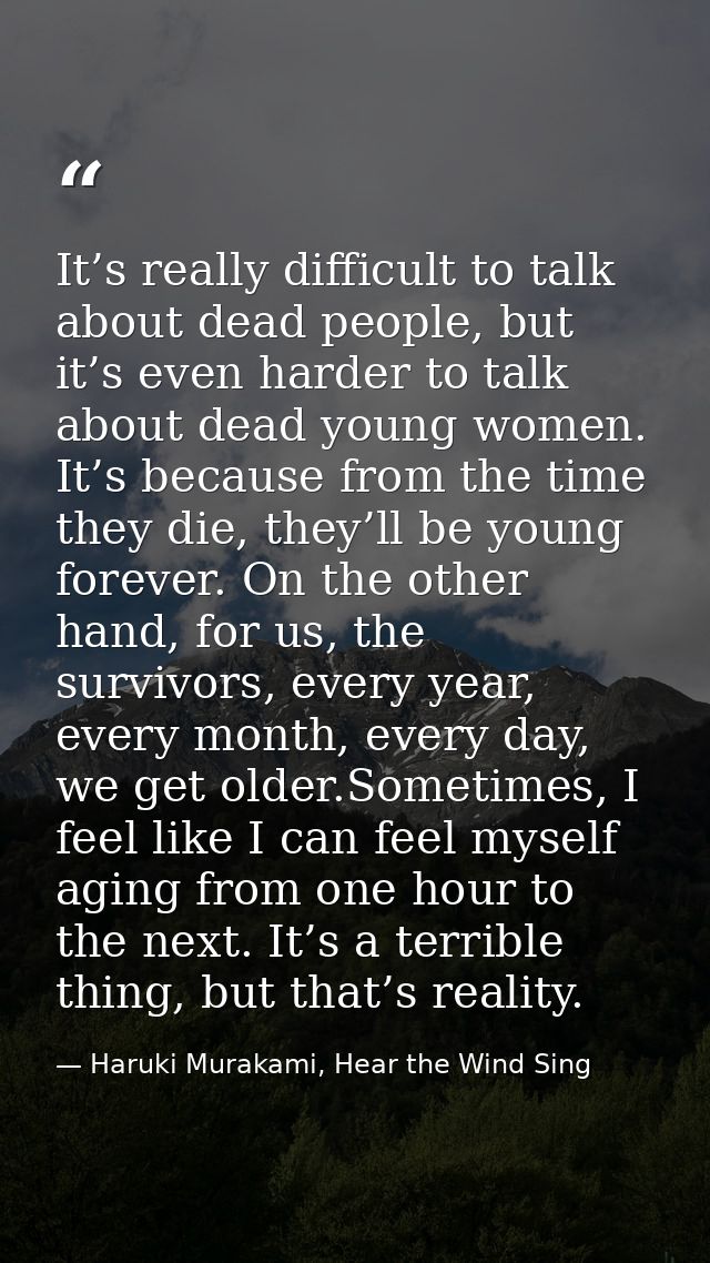 It’s really difficult to talk about dead people, but it’s even harder to talk about dead young women. It’s because from  — Haruki Murakami, Hear the Wind Sing