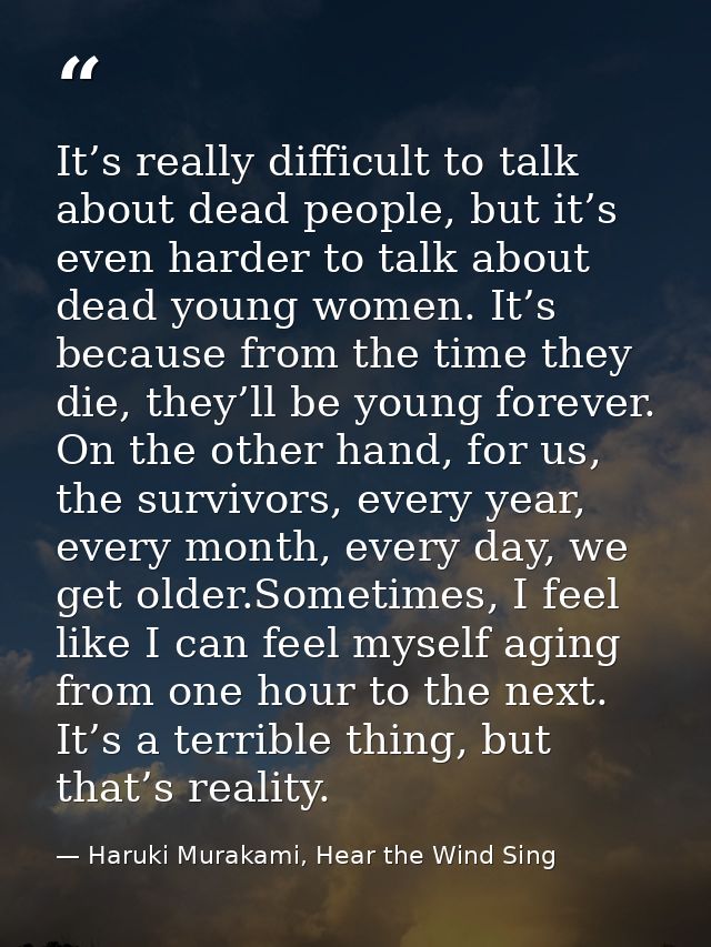 It’s really difficult to talk about dead people, but it’s even harder to talk about dead young women. It’s because from  — Haruki Murakami, Hear the Wind Sing
