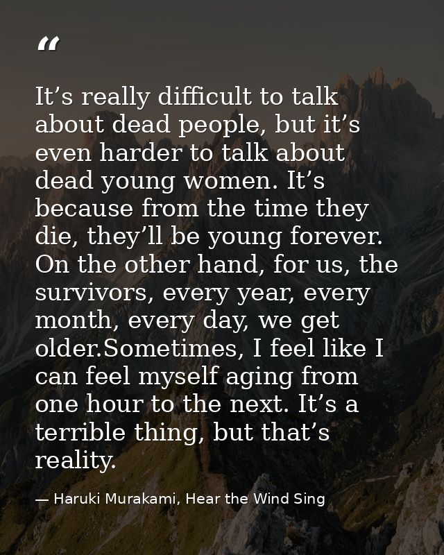 It’s really difficult to talk about dead people, but it’s even harder to talk about dead young women. It’s because from  — Haruki Murakami, Hear the Wind Sing