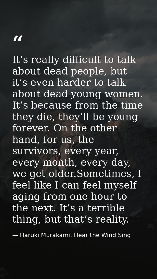 It’s really difficult to talk about dead people, but it’s even harder to talk about dead young women. It’s because from  — Haruki Murakami, Hear the Wind Sing