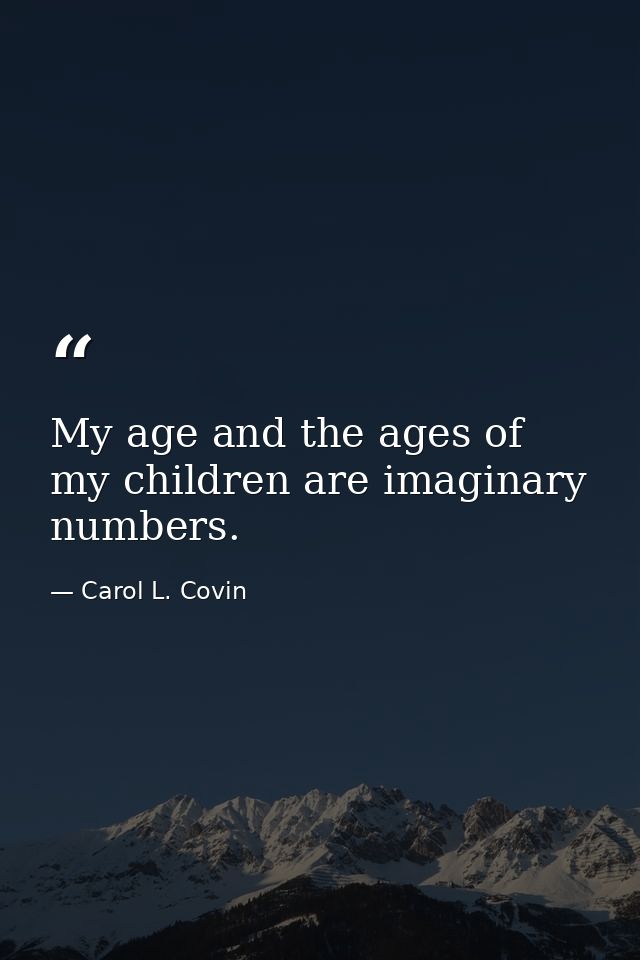 My age and the ages of my children are imaginary numbers. — Carol L. Covin